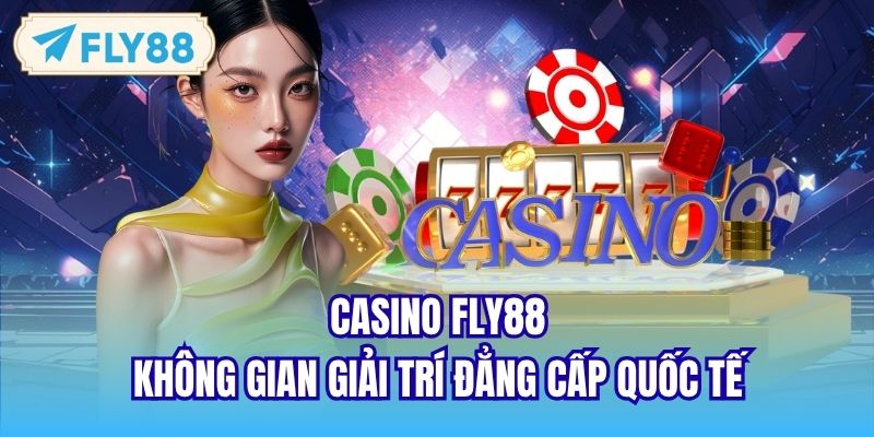 Casino FLY88 - Không Gian Giải Trí Đẳng Cấp Quốc Tế